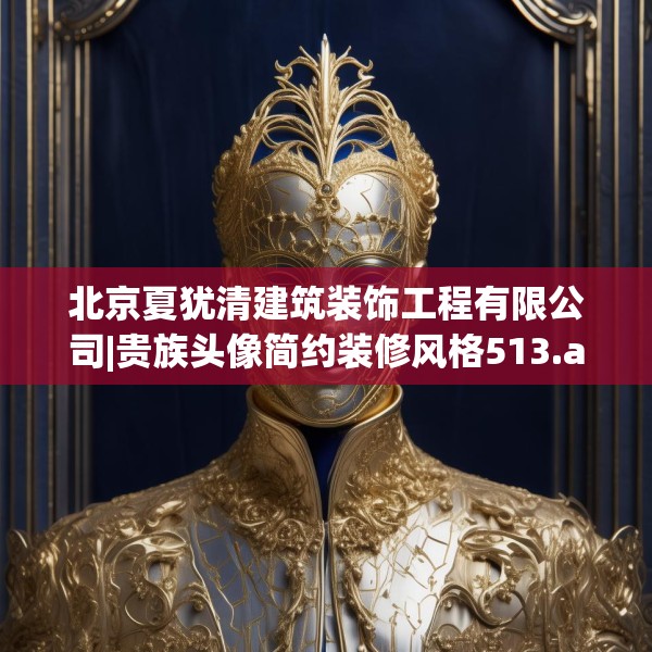 北京夏犹清建筑装饰工程有限公司|贵族头像简约装修风格513.a389b390c393fgy.400fghfd