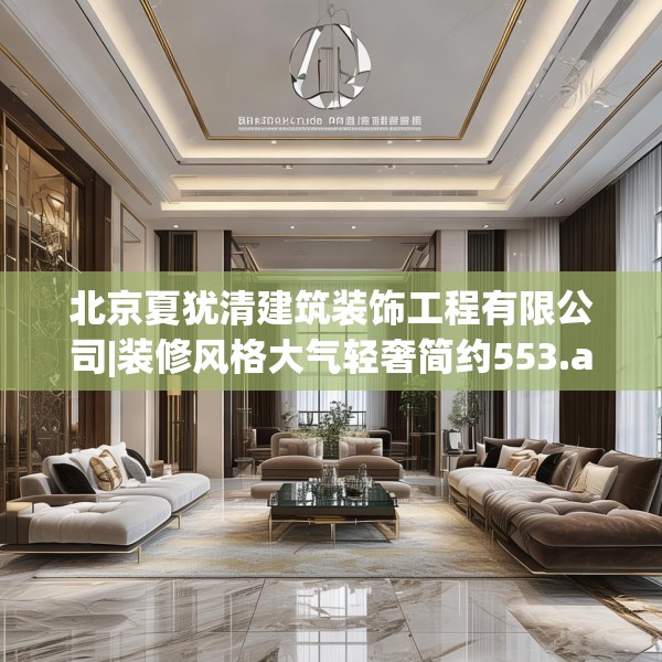 北京夏犹清建筑装饰工程有限公司|装修风格大气轻奢简约553.a429b430c433fgy.440poiy