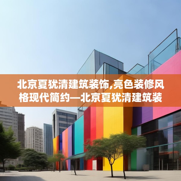 北京夏犹清建筑装饰,亮色装修风格现代简约—北京夏犹清建筑装饰516.a392b393c396fgy.403lkjl