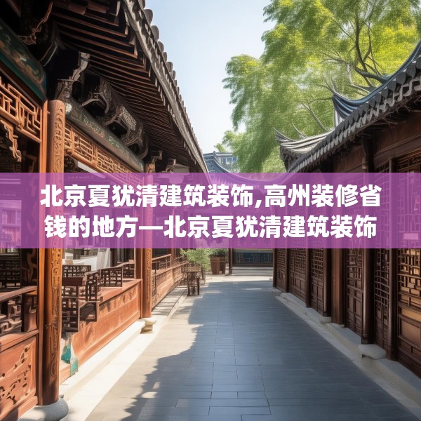 北京夏犹清建筑装饰,高州装修省钱的地方—北京夏犹清建筑装饰424.a300b301c304fgy.311sdA