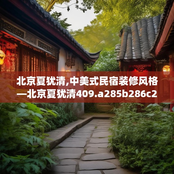 北京夏犹清,中美式民宿装修风格—北京夏犹清409.a285b286c289fgy.296poiy