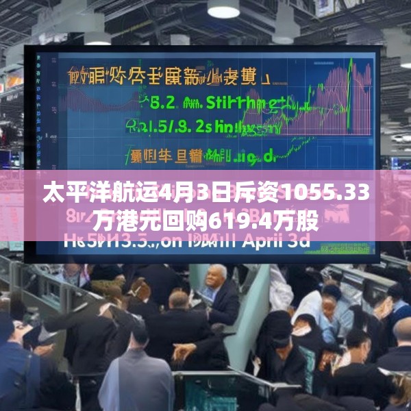 太平洋航运4月3日斥资1055.33万港元回购619.4万股