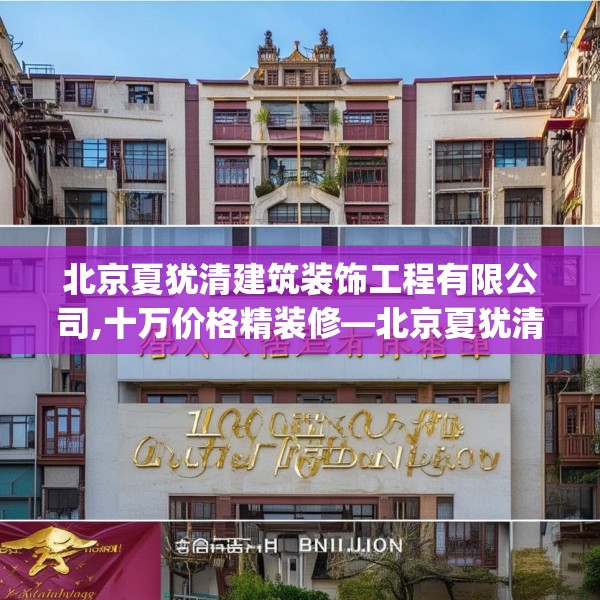 北京夏犹清建筑装饰工程有限公司,十万价格精装修—北京夏犹清建筑装饰工程有限公司415.a291b292c295fgy.302jhhj