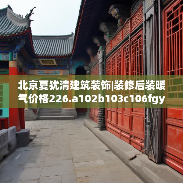 北京夏犹清建筑装饰|装修后装暖气价格226.a102b103c106fgy.113sdA