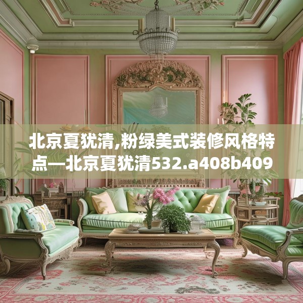 北京夏犹清,粉绿美式装修风格特点—北京夏犹清532.a408b409c412fgy.419sdA