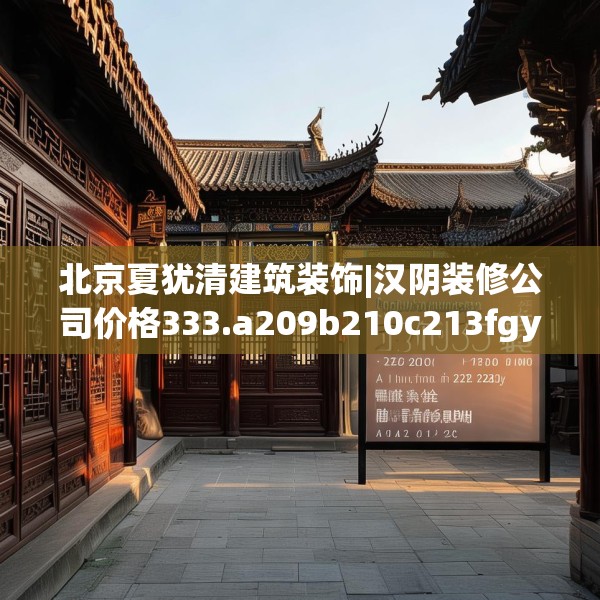 北京夏犹清建筑装饰|汉阴装修公司价格333.a209b210c213fgy.220fghfd