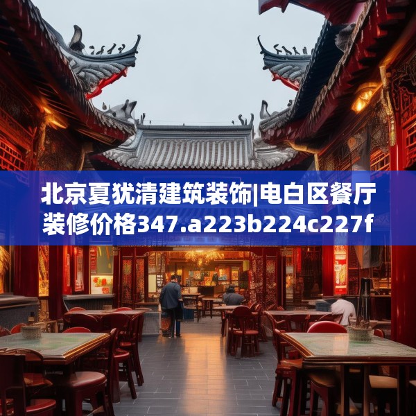 北京夏犹清建筑装饰|电白区餐厅装修价格347.a223b224c227fgy.234fds