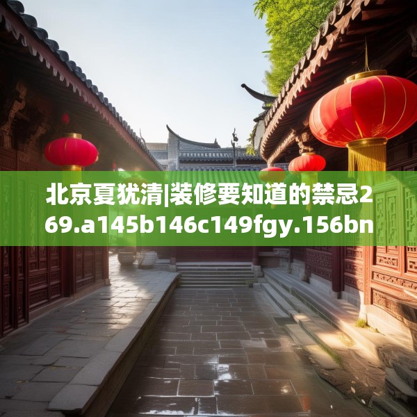 北京夏犹清|装修要知道的禁忌269.a145b146c149fgy.156bnbn