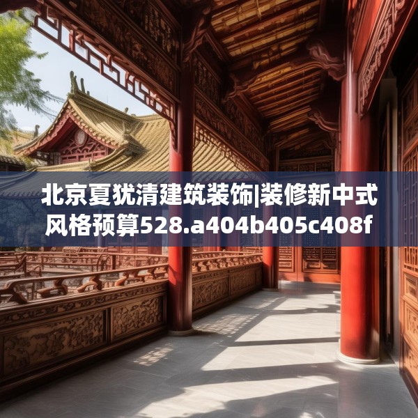 北京夏犹清建筑装饰|装修新中式风格预算528.a404b405c408fgy.415dsfds