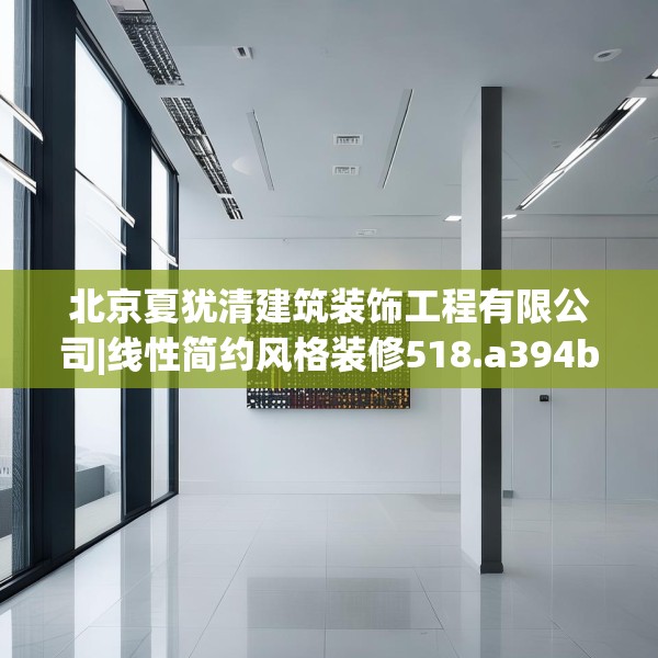 北京夏犹清建筑装饰工程有限公司|线性简约风格装修518.a394b395c398fgy.405xczxv