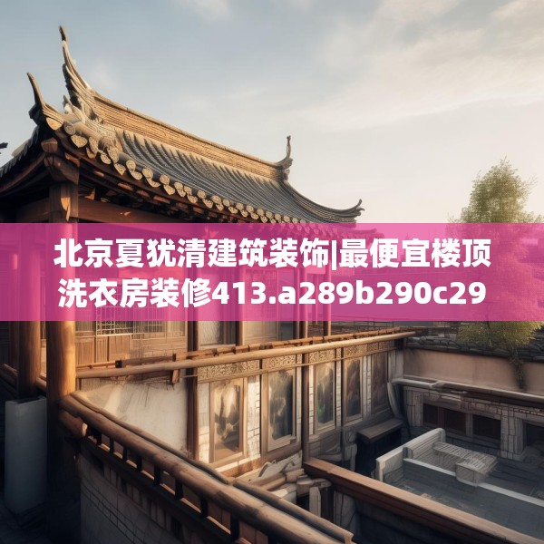 北京夏犹清建筑装饰|最便宜楼顶洗衣房装修413.a289b290c293fgy.300bnbn