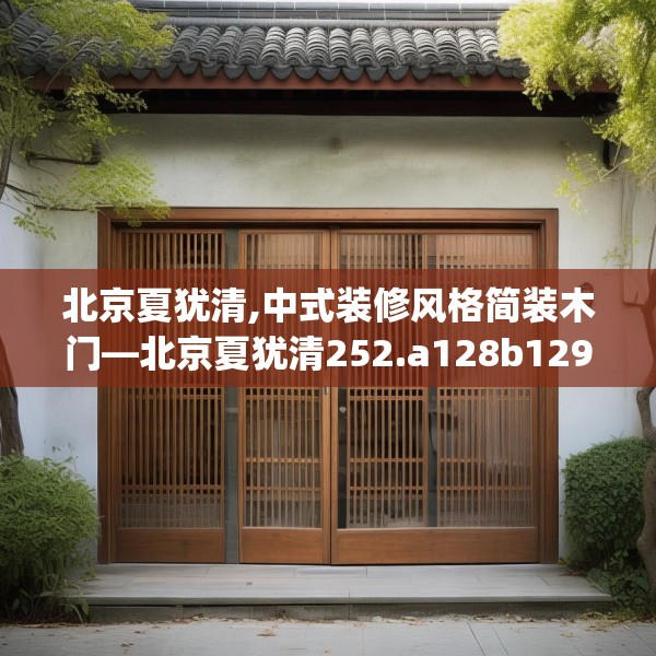 北京夏犹清,中式装修风格简装木门—北京夏犹清252.a128b129c132fgy.139nbn