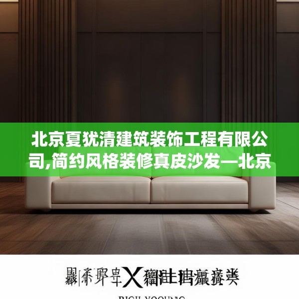 北京夏犹清建筑装饰工程有限公司,简约风格装修真皮沙发—北京夏犹清建筑装饰工程有限公司405.a281b282c285fgy.292fghfd