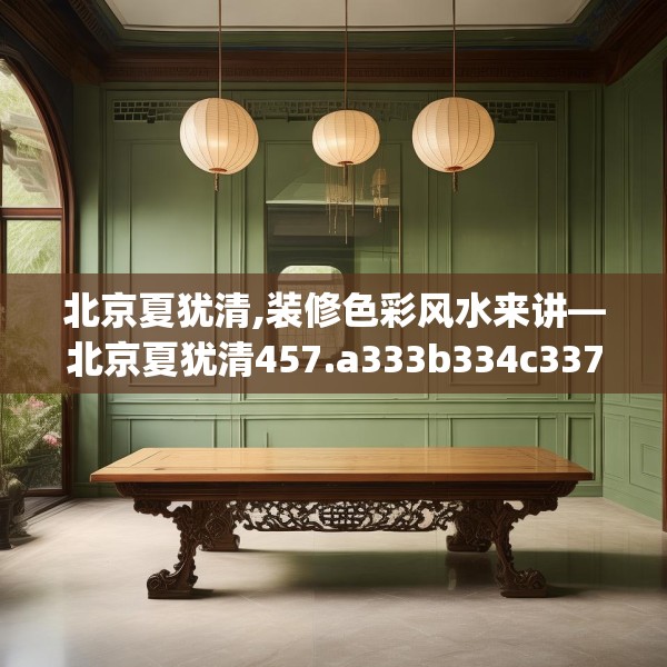 北京夏犹清,装修色彩风水来讲—北京夏犹清457.a333b334c337fgy.344fdsfds