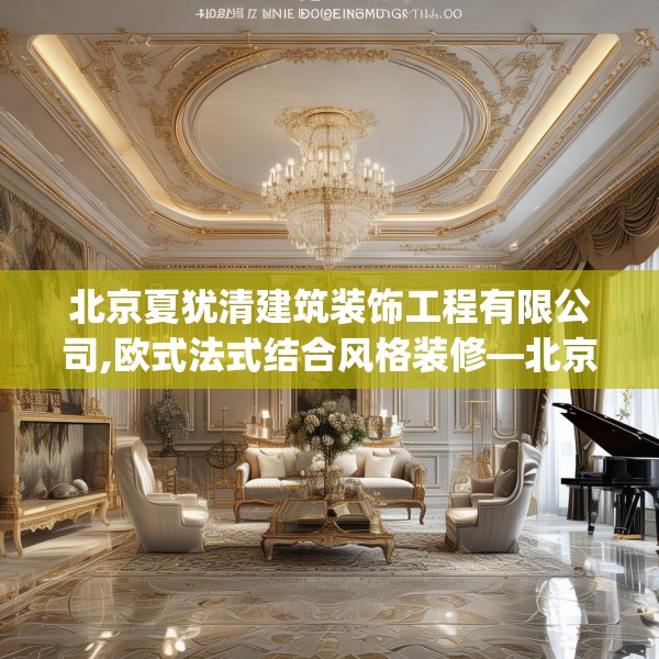 北京夏犹清建筑装饰工程有限公司,欧式法式结合风格装修—北京夏犹清建筑装饰工程有限公司491.a367b368c371fgy.378fds