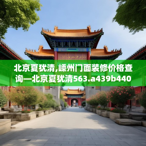 北京夏犹清,嵊州门面装修价格查询—北京夏犹清563.a439b440c443fgy.450fds
