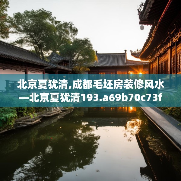 北京夏犹清,成都毛坯房装修风水—北京夏犹清193.a69b70c73fgy.80poiy