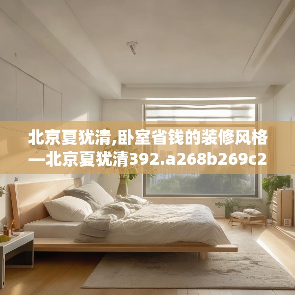 北京夏犹清,卧室省钱的装修风格—北京夏犹清392.a268b269c272fgy.279xczxv