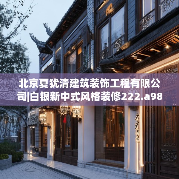 北京夏犹清建筑装饰工程有限公司|白银新中式风格装修222.a98b99c102fgy.109dsfds