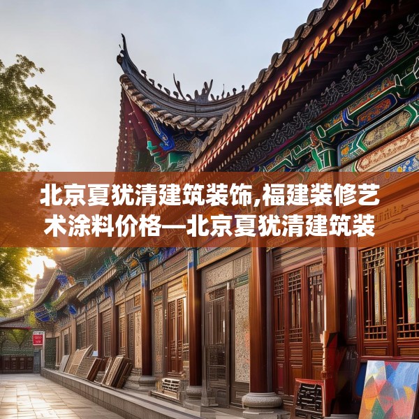 北京夏犹清建筑装饰,福建装修艺术涂料价格—北京夏犹清建筑装饰254.a130b131c134fgy.14176677