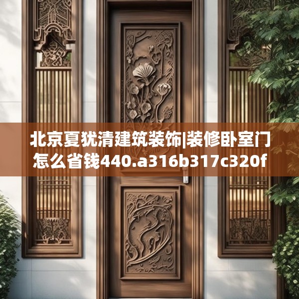 北京夏犹清建筑装饰|装修卧室门怎么省钱440.a316b317c320fgy.327wew
