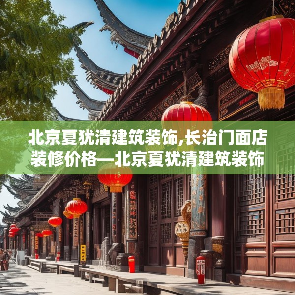 北京夏犹清建筑装饰,长治门面店装修价格—北京夏犹清建筑装饰479.a355b356c359fgy.366cvcx