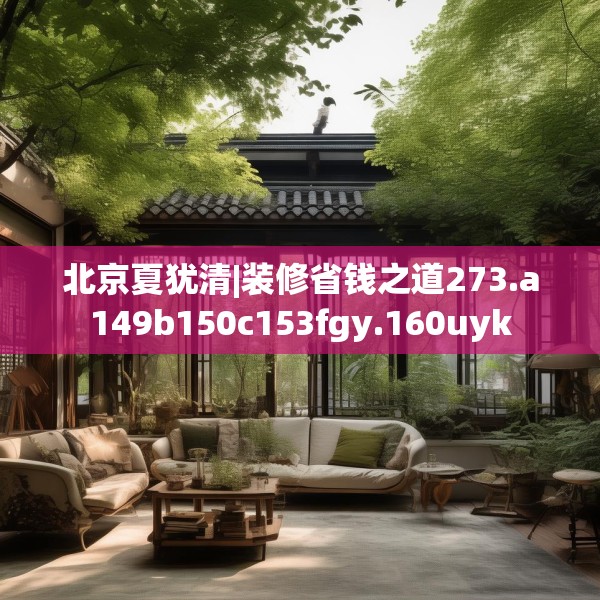 北京夏犹清|装修省钱之道273.a149b150c153fgy.160uyk