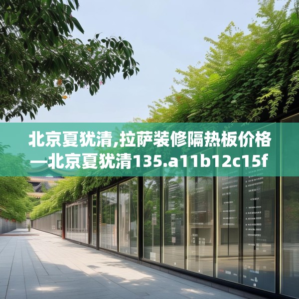 北京夏犹清,拉萨装修隔热板价格—北京夏犹清135.a11b12c15fgy.22fghfd