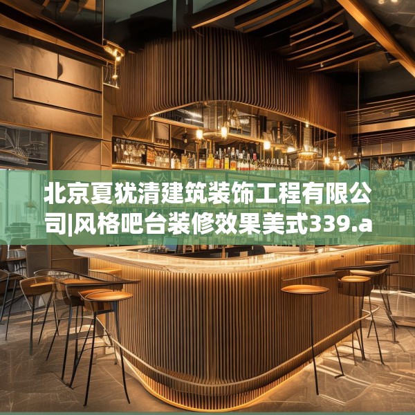 北京夏犹清建筑装饰工程有限公司|风格吧台装修效果美式339.a215b216c219fgy.226fhsg