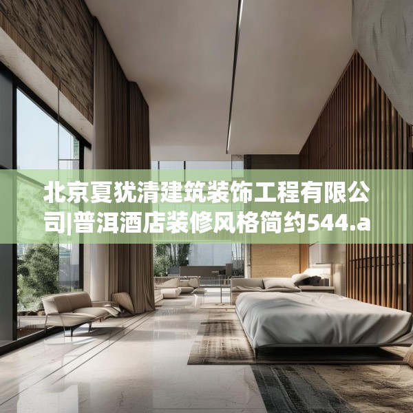 北京夏犹清建筑装饰工程有限公司|普洱酒店装修风格简约544.a420b421c424fgy.431htyj