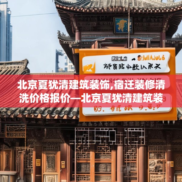 北京夏犹清建筑装饰,宿迁装修清洗价格报价—北京夏犹清建筑装饰138.a14b15c18fgy.25lkjl