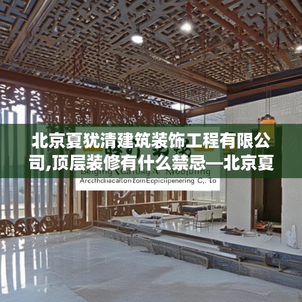 北京夏犹清建筑装饰工程有限公司,顶层装修有什么禁忌—北京夏犹清建筑装饰工程有限公司544.a420b421c424fgy.431htyj
