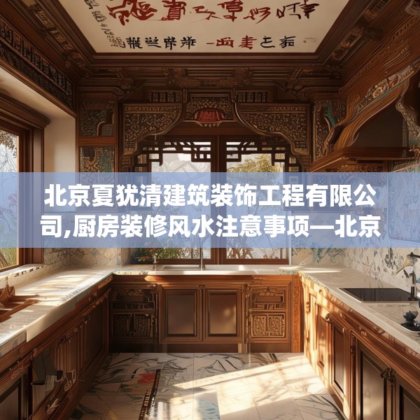 北京夏犹清建筑装饰工程有限公司,厨房装修风水注意事项—北京夏犹清建筑装饰工程有限公司180.a56b57c60fgy.67nbn