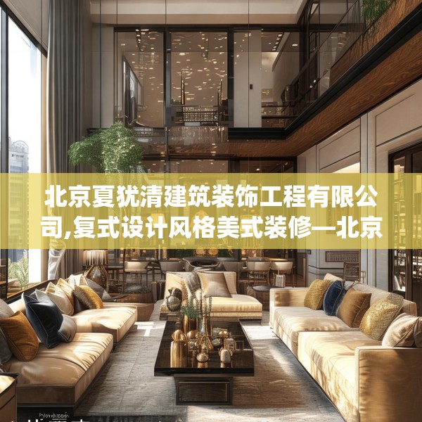 北京夏犹清建筑装饰工程有限公司,复式设计风格美式装修—北京夏犹清建筑装饰工程有限公司505.a381b382c385fgy.392jhhj