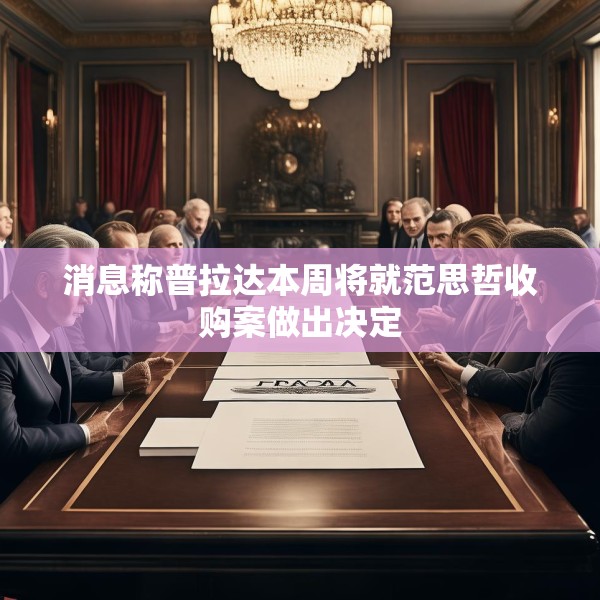 消息称普拉达本周将就范思哲收购案做出决定