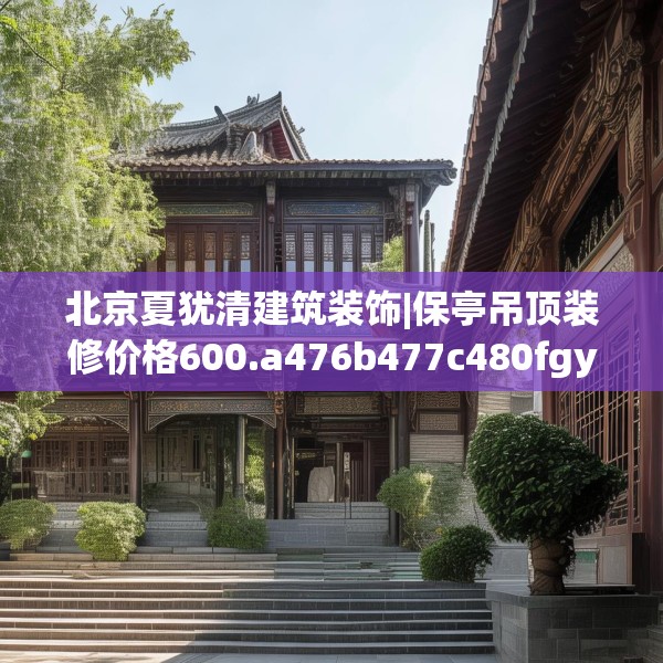 北京夏犹清建筑装饰|保亭吊顶装修价格600.a476b477c480fgy.487dsfds
