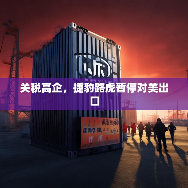 关税高企，捷豹路虎暂停对美出口