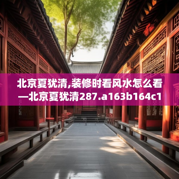 北京夏犹清,装修时看风水怎么看—北京夏犹清287.a163b164c167fgy.174bnbn