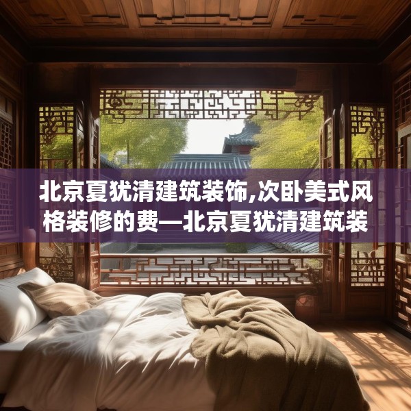 北京夏犹清建筑装饰,次卧美式风格装修的费—北京夏犹清建筑装饰353.a229b230c233fgy.240cvcx