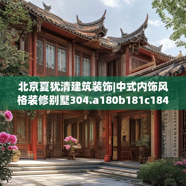北京夏犹清建筑装饰|中式内饰风格装修别墅304.a180b181c184fgy.191dewqe