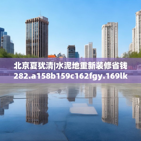 北京夏犹清|水泥地重新装修省钱282.a158b159c162fgy.169lkjl