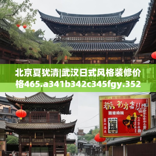 北京夏犹清|武汉日式风格装修价格465.a341b342c345fgy.352fhsg