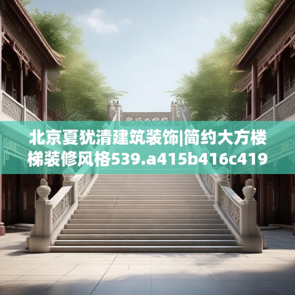 北京夏犹清建筑装饰|简约大方楼梯装修风格539.a415b416c419fgy.426bnbn