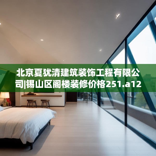 北京夏犹清建筑装饰工程有限公司|锡山区阁楼装修价格251.a127b128c131fgy.138bnbn