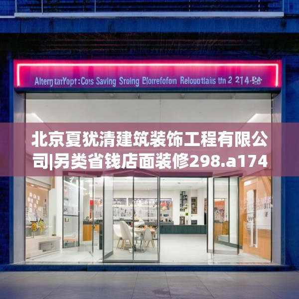 北京夏犹清建筑装饰工程有限公司|另类省钱店面装修298.a174b175c178fgy.185sdA