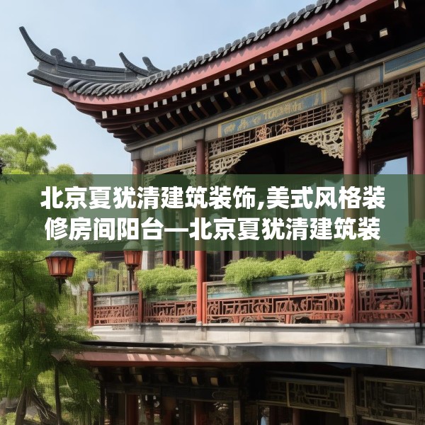 北京夏犹清建筑装饰,美式风格装修房间阳台—北京夏犹清建筑装饰268.a144b145c148fgy.155dewqe