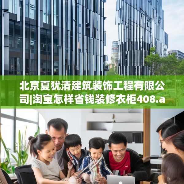 北京夏犹清建筑装饰工程有限公司|淘宝怎样省钱装修衣柜408.a284b285c288fgy.295lkjl