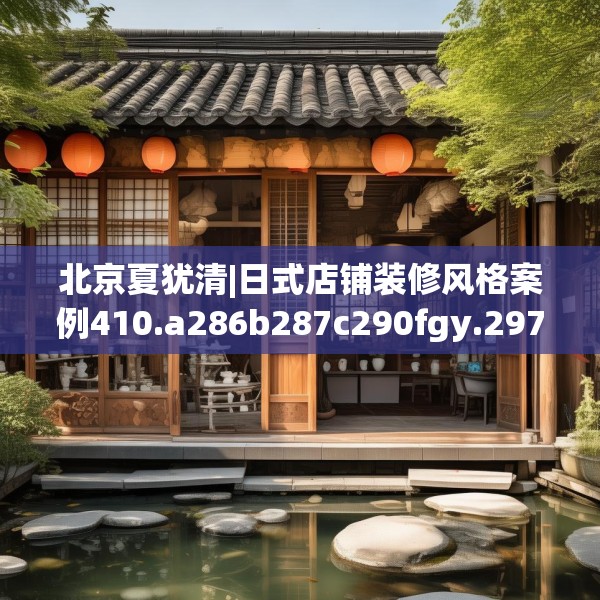北京夏犹清|日式店铺装修风格案例410.a286b287c290fgy.297xczxv