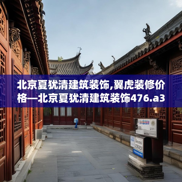 北京夏犹清建筑装饰,翼虎装修价格—北京夏犹清建筑装饰476.a352b353c356fgy.363wew