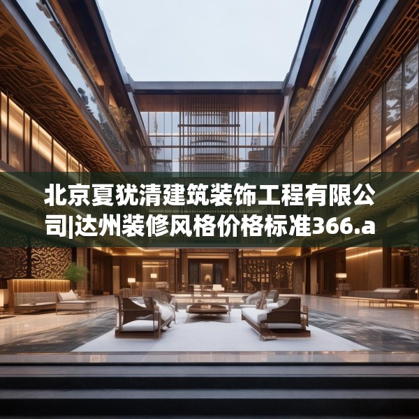 北京夏犹清建筑装饰工程有限公司|达州装修风格价格标准366.a242b243c246fgy.253dsfds